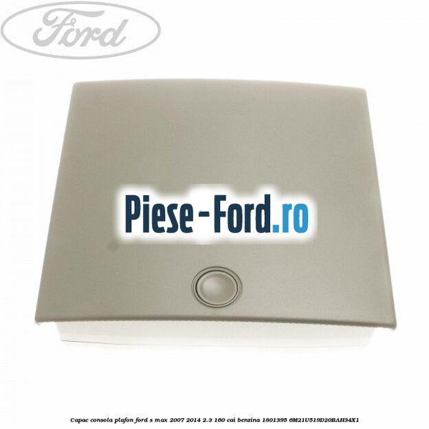 Capac consola plafon Ford S-Max 2007-2014 2.3 160 cai benzina
