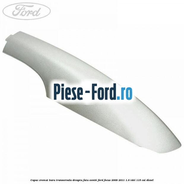 Capac cromat bara transversala dreapta fata combi Ford Focus 2008-2011 1.8 TDCi 115 cai diesel