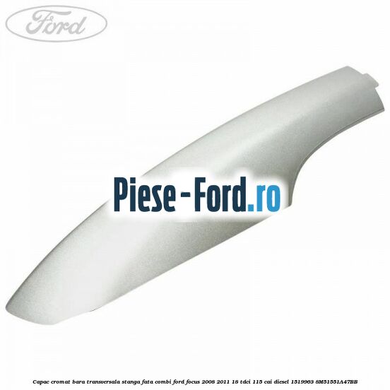 Capac cromat bara transversala stanga fata combi Ford Focus 2008-2011 1.8 TDCi 115 cai #A7F66C4C88