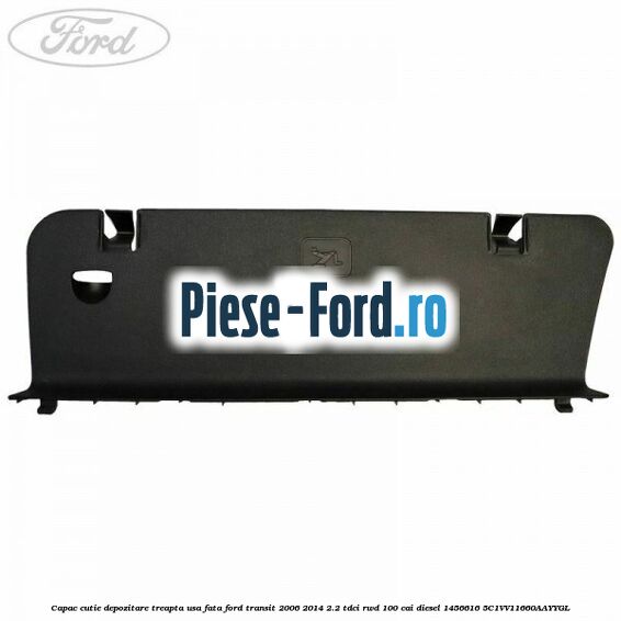 Capac cutie depozitare treapta usa fata Ford Transit 2006-2014 2.2 TDCi RWD 100 cai diesel