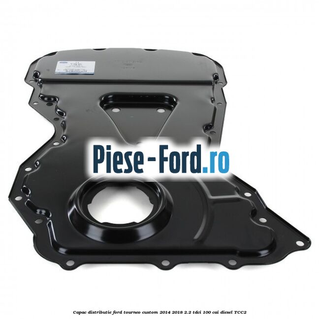 Capac distributie Ford Tourneo Custom 2014-2018 2.2 TDCi 100 cai