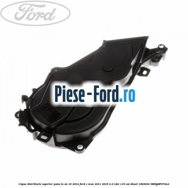 Capac distributie inferior pana in an 10/2014 Ford C-Max 2011-2015 2.0 TDCi 115 cai diesel