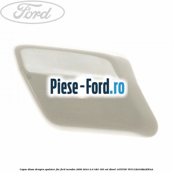 Capac diuza dreapta spalator far Ford Mondeo 2008-2014 2.0 TDCi 163 cai diesel #C0240A3A7A