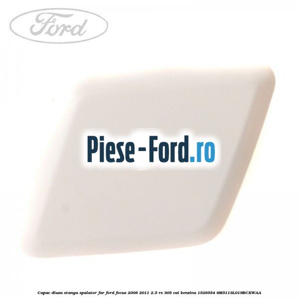 Capac diuza dreapta spalator far Ford Focus 2008-2011 2.5 RS 305 cai benzina