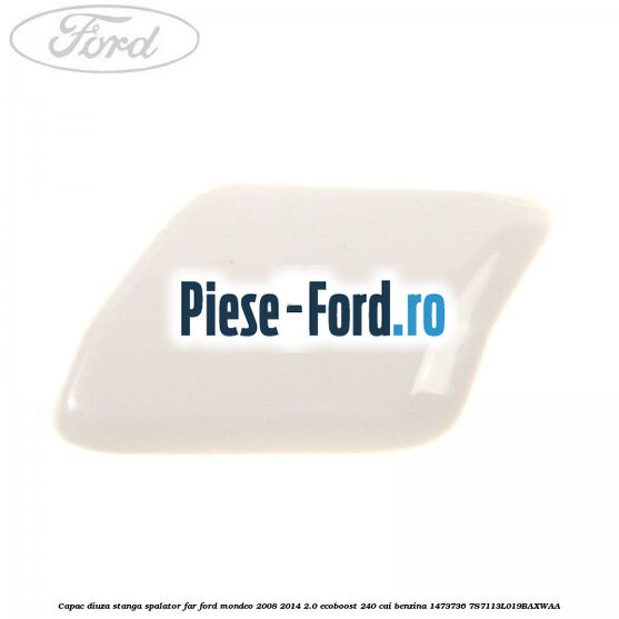 Capac diuza dreapta spalator far Ford Mondeo 2008-2014 2.0 EcoBoost 240 cai benzina