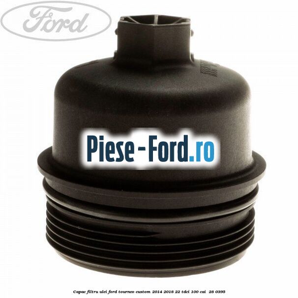 Capac filtru ulei Ford Tourneo Custom 2014-2018 2.2 TDCi 100 cai #91DB0B4F52