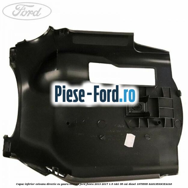 Capac inferior coloana directie cu gaura contact Ford Fiesta 2013-2017 1.5 TDCi 95 cai diesel