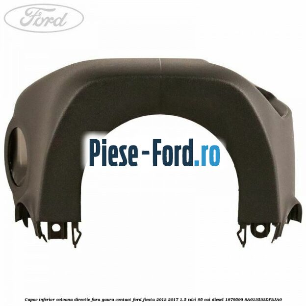Capac inferior coloana directie fara gaura contact Ford Fiesta 2013-2017 1.5 TDCi 95 cai diesel