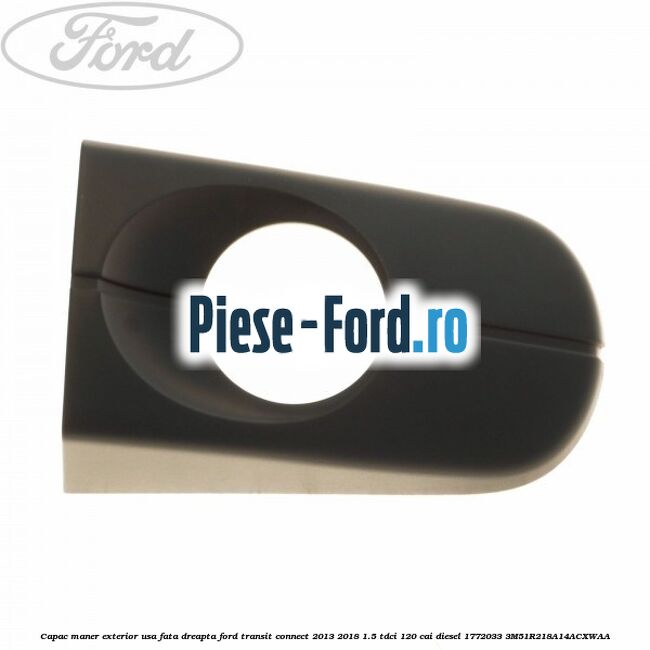 Capac maner exterior usa fata dreapta Ford Transit Connect 2013-2018 1.5 TDCi 120 cai diesel