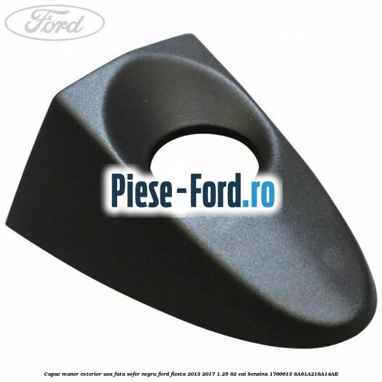 Capac maner exterior usa fata sofer negru Ford Fiesta 2013-2017 1.25 82 cai benzina