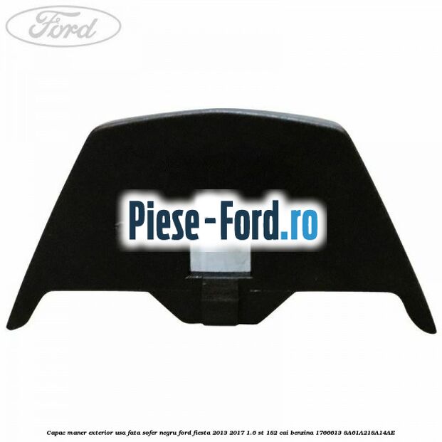 Capac maner exterior usa fata sofer negru Ford Fiesta 2013-2017 1.6 ST 182 cai benzina