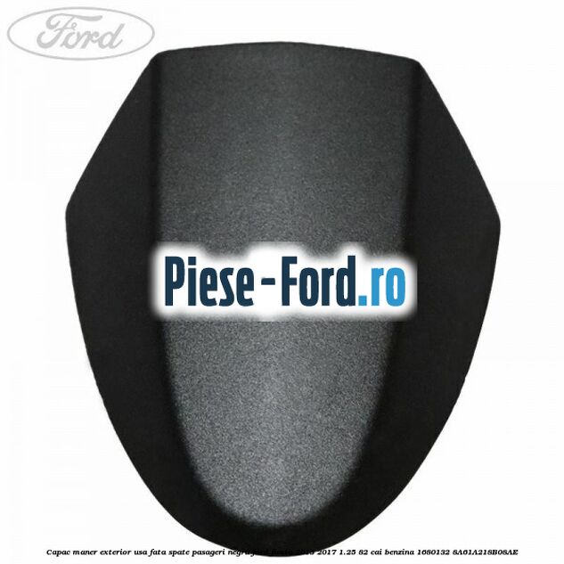 Capac maner exterior usa fata spate pasageri negru Ford Fiesta 2013-2017 1.25 82 cai benzina
