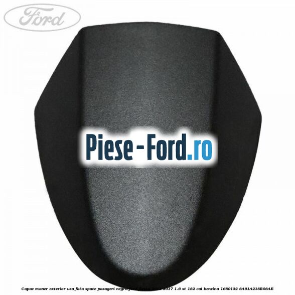 Capac maner exterior usa fata sofer negru Ford Fiesta 2013-2017 1.6 ST 182 cai benzina