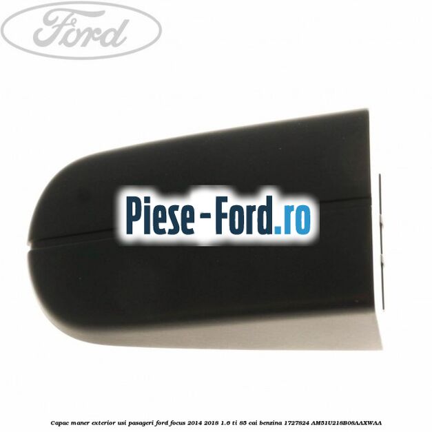 Capac maner exterior usi pasageri Ford Focus 2014-2018 1.6 Ti 85 cai benzina