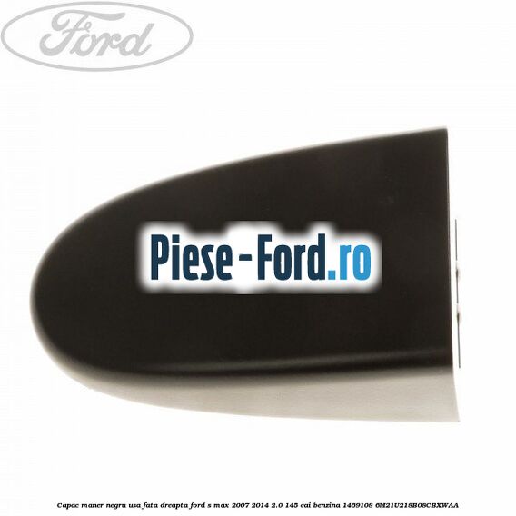 Capac maner negru usa fata dreapta Ford S-Max 2007-2014 2.0 145 cai benzina
