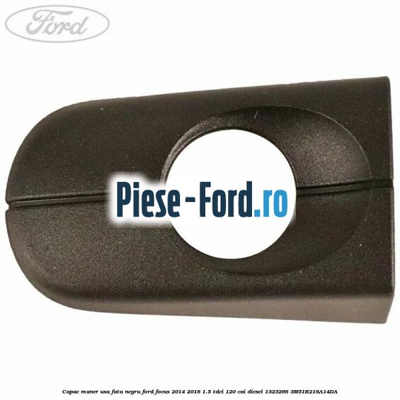 Capac maner usa fata negru Ford Focus 2014-2018 1.5 TDCi 120 cai diesel