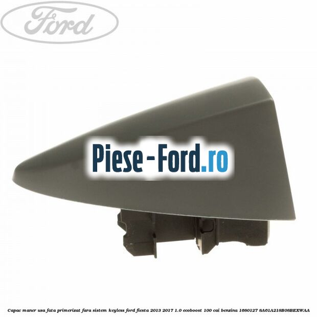 Capac maner usa fata primerizat fara sistem keyless Ford Fiesta 2013-2017 1.0 EcoBoost 100 cai benzina