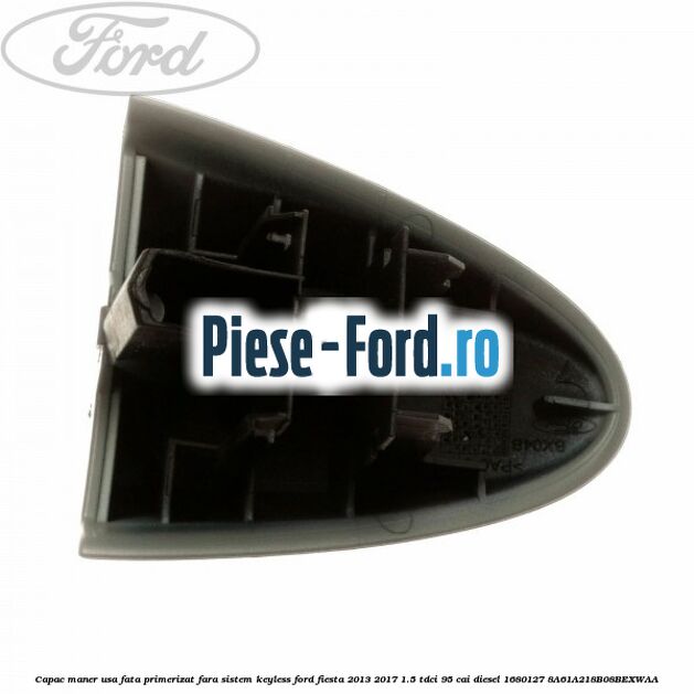 Capac maner usa fata primerizat fara sistem keyless Ford Fiesta 2013-2017 1.5 TDCi 95 cai diesel