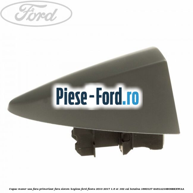 Capac maner usa fata primerizat fara sistem keyless Ford Fiesta 2013-2017 1.6 ST 182 cai benzina