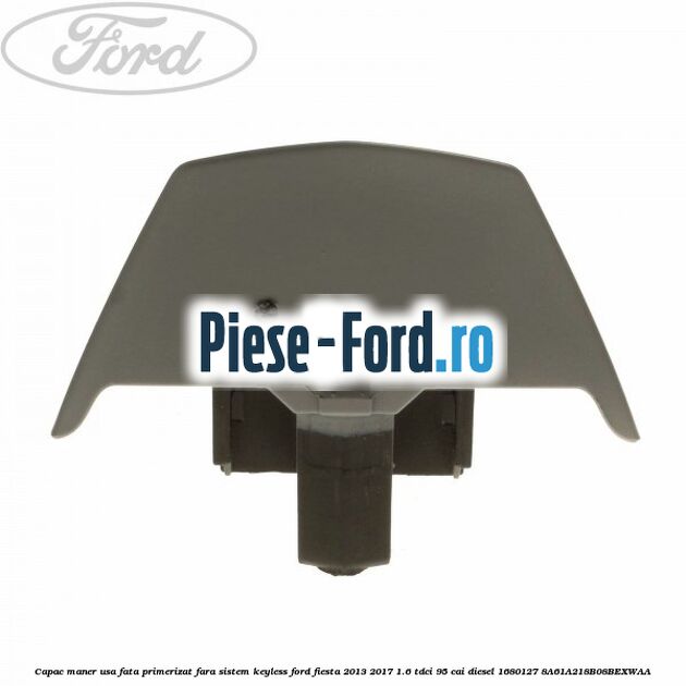 Capac maner usa fata primerizat fara sistem keyless Ford Fiesta 2013-2017 1.6 TDCi 95 cai diesel