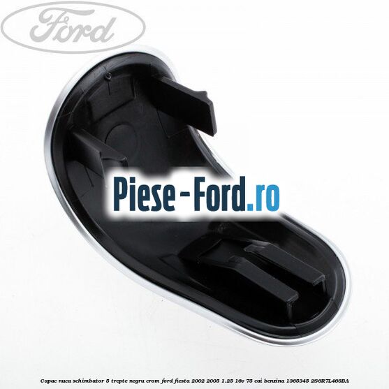 Capac nuca schimbator, 5 trepte negru crom Ford Fiesta 2002-2005 1.25 16V 75 cai benzina #B6F9F0E5E7