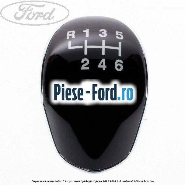 Capac nuca schimbator 6 trepte model piele Ford Focus 2011-2014 1.6 EcoBoost 182 cai benzina