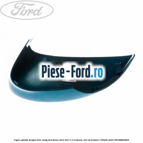 Capac oglinda dreapta blue candy Ford Fiesta 2013-2017 1.0 EcoBoost 100 cai benzina
