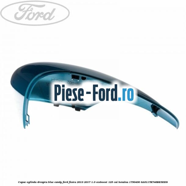 Capac oglinda dreapta blue candy Ford Fiesta 2013-2017 1.0 EcoBoost 125 cai benzina