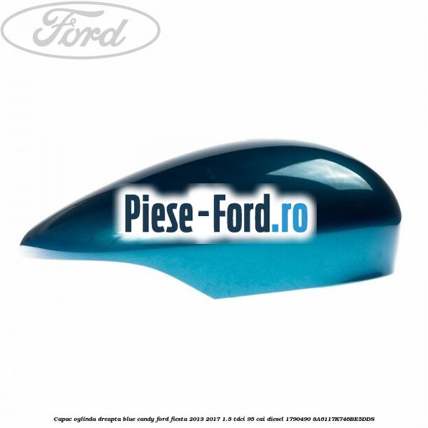 Capac oglinda dreapta blue candy Ford Fiesta 2013-2017 1.5 TDCi 95 cai diesel