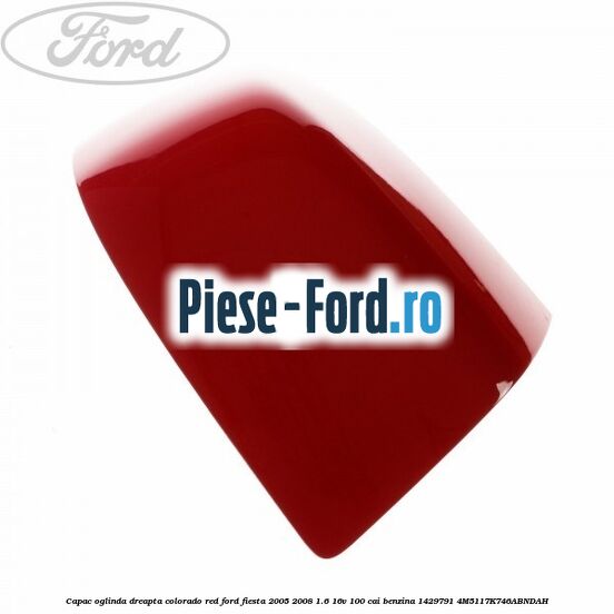 Capac oglinda dreapta colorado red Ford Fiesta 2005-2008 1.6 16V 100 cai benzina