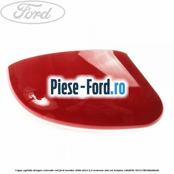 Capac oglinda dreapta colorado red Ford Mondeo 2008-2014 2.0 EcoBoost 240 cai benzina