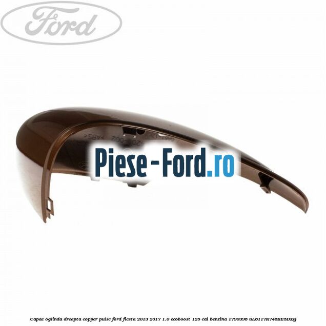 Capac oglinda dreapta copper pulse Ford Fiesta 2013-2017 1.0 EcoBoost 125 cai benzina