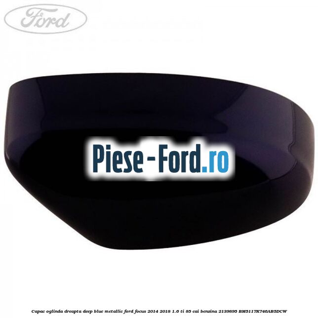 Capac oglinda dreapta deep blue metallic Ford Focus 2014-2018 1.6 Ti 85 cai benzina
