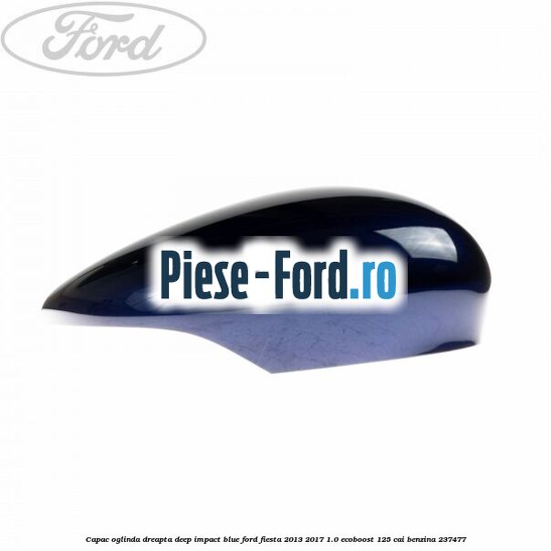 Capac oglinda dreapta copper pulse Ford Fiesta 2013-2017 1.0 EcoBoost 125 cai benzina