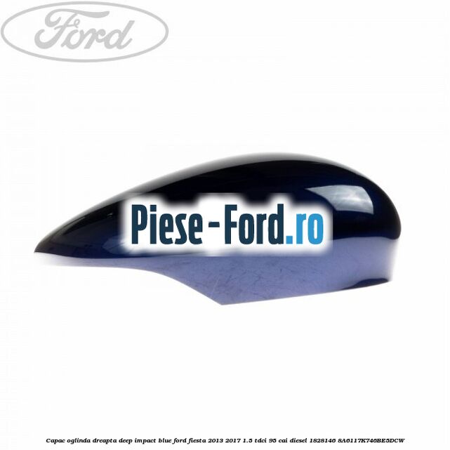 Capac oglinda dreapta deep impact blue Ford Fiesta 2013-2017 1.5 TDCi 95 cai diesel
