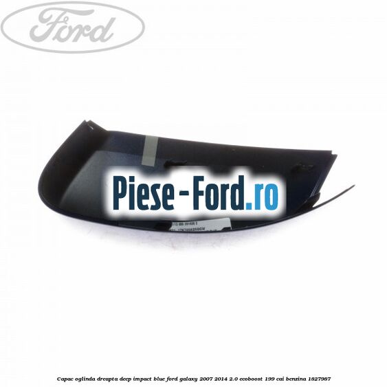 Capac oglinda dreapta deep impact blue Ford Galaxy 2007-2014 2.0 EcoBoost 199 cai benzina #C489EE8C85