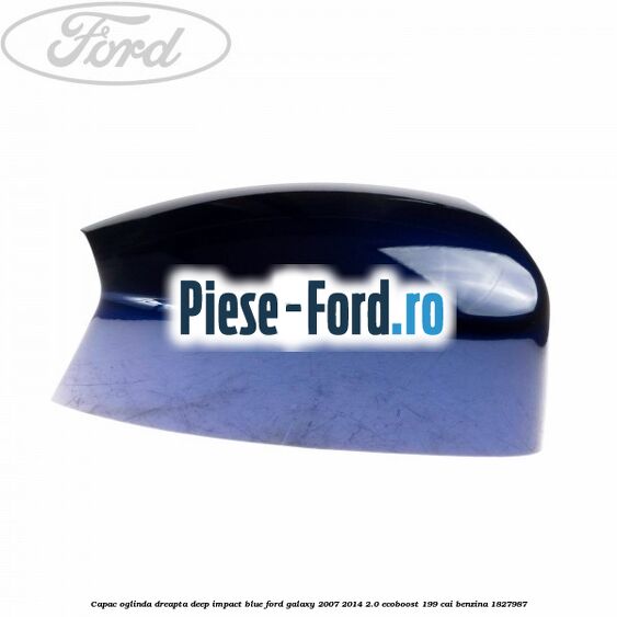 Capac oglinda dreapta deep impact blue Ford Galaxy 2007-2014 2.0 EcoBoost 199 cai benzina #C489EE8C85