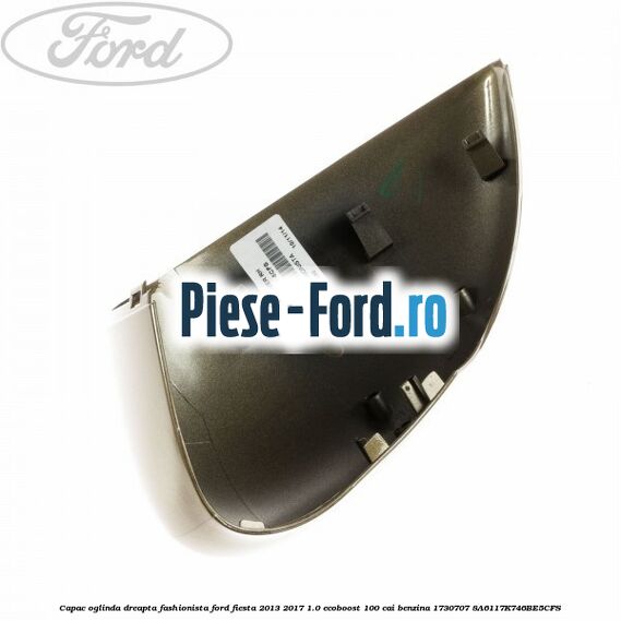 Capac oglinda dreapta fashionista Ford Fiesta 2013-2017 1.0 EcoBoost 100 cai benzina