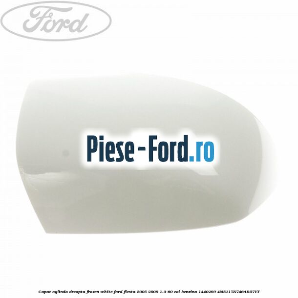 Capac oglinda dreapta frozen white Ford Fiesta 2005-2008 1.3 60 cai benzina