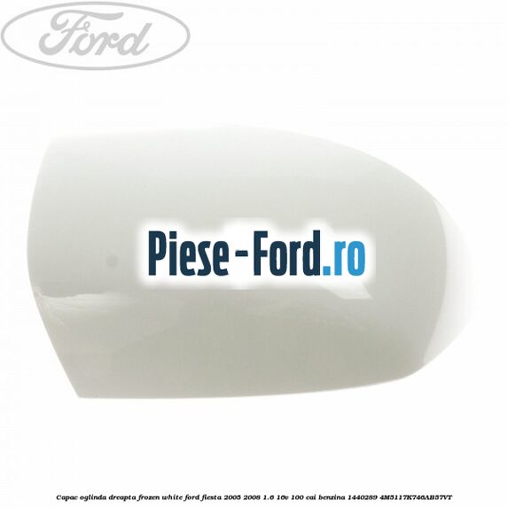 Capac oglinda dreapta frozen white Ford Fiesta 2005-2008 1.6 16V 100 cai benzina