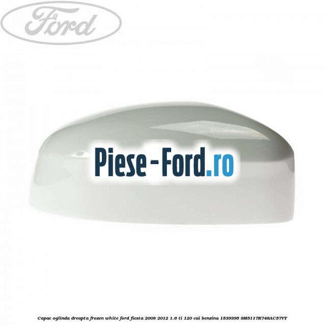 Capac oglinda dreapta frozen white Ford Fiesta 2008-2012 1.6 Ti 120 cai benzina