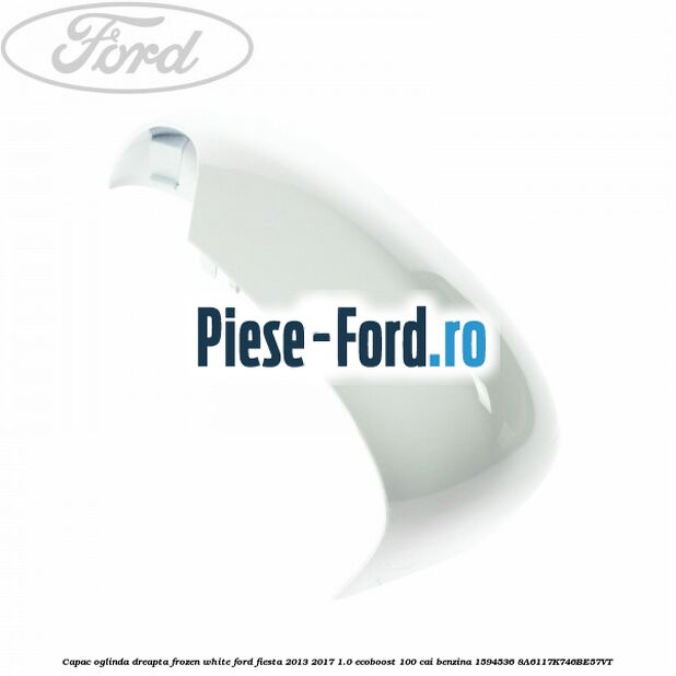 Capac oglinda dreapta frozen white Ford Fiesta 2013-2017 1.0 EcoBoost 100 cai benzina