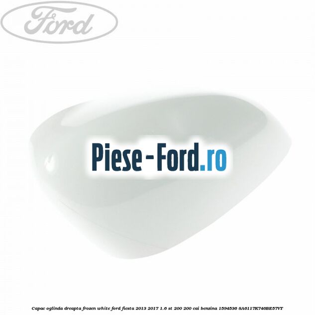 Capac oglinda dreapta frozen white Ford Fiesta 2013-2017 1.6 ST 200 200 cai benzina