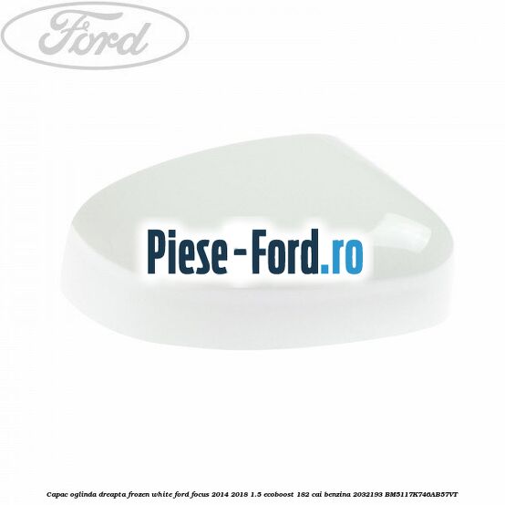 Capac oglinda dreapta frozen white Ford Focus 2014-2018 1.5 EcoBoost 182 cai benzina