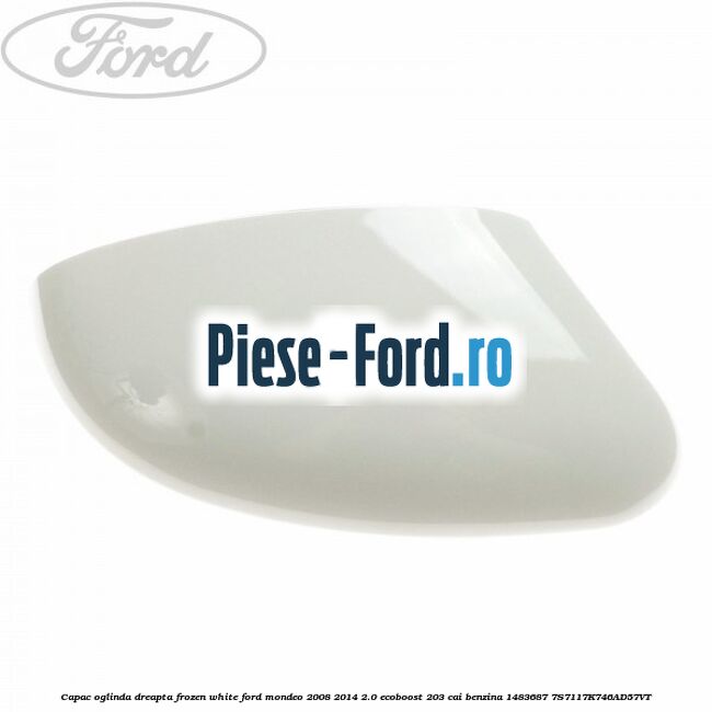 Capac oglinda dreapta frozen white Ford Mondeo 2008-2014 2.0 EcoBoost 203 cai benzina