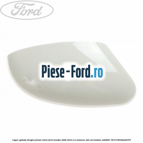 Capac oglinda dreapta frozen white Ford Mondeo 2008-2014 2.0 EcoBoost 240 cai benzina