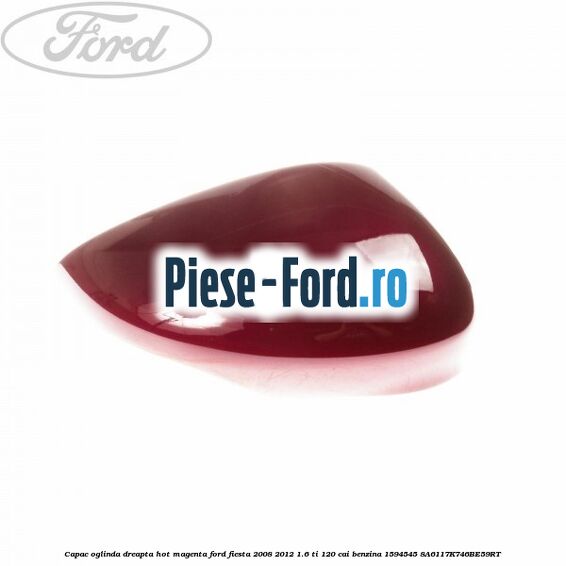 Capac oglinda dreapta hot magenta Ford Fiesta 2008-2012 1.6 Ti 120 cai benzina