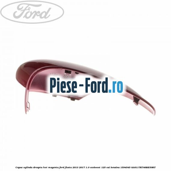 Capac oglinda dreapta hot magenta Ford Fiesta 2013-2017 1.0 EcoBoost 125 cai benzina