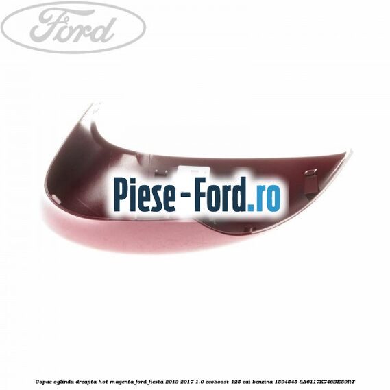 Capac oglinda dreapta hot magenta Ford Fiesta 2013-2017 1.0 EcoBoost 125 cai benzina