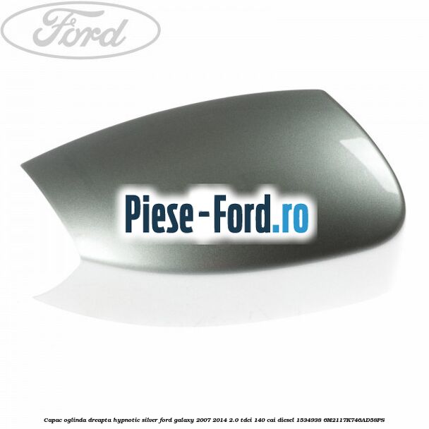 Capac oglinda dreapta hypnotic silver Ford Galaxy 2007-2014 2.0 TDCi 140 cai diesel